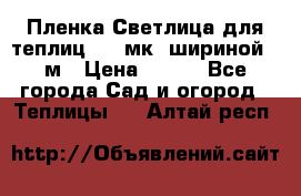 Пленка Светлица для теплиц 150 мк, шириной 6 м › Цена ­ 420 - Все города Сад и огород » Теплицы   . Алтай респ.